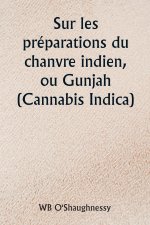 Sur les préparations du chanvre indien, ou Gunjah (Cannabis Indica)  Leurs effets sur le syst?me animal en santé et leur utilité dans le traitement du