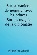 Sur la mani?re de négocier avec les princes.  Sur les usages de la diplomatie ; le choix des ministres et des envoyés ; et les qualités personnelles n