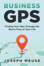 Business GPS: Finding Your Way Through the Worst Time of Your Life
