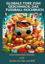 Globale Tore zum Geschmack: Das Fußball-Kochbuch:  Fußballfest der Aromen: Internationale Snacks & Getränke für EM und WM - Ein kulinarisches Reisebuc