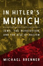 In Hitler′s Munich – Jews, the Revolution, and the Rise of Nazism