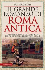 grande romanzo di Roma antica. La straordinaria ed eterna storia del più grande impero di tutti i tempi