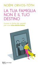 tua famiglia non è il tuo destino. Curare le ferite del passato per una vita adulta felice