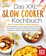 Das XXL Slow Cooker Kochbuch: Die 123 besten Slow Cooker Rezepte für Berufstätige und die ganze Familie! Mit dem Schongarer ab sofort zu höchstem Genu