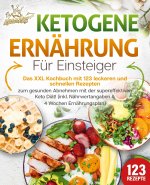 Ketogene Ernährung für Einsteiger: Das XXL Kochbuch mit 123 leckeren und schnellen Rezepten zum gesunden Abnehmen mit der supereffektiven Keto Diät! I
