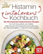Histaminintoleranz Kochbuch: Die 123 leckersten histaminarmen Rezepte für mehr Gesundheit und Vitalität. Voller Genuss trotz histaminarmer Ernährung!
