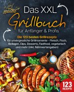 Das XXL Grillbuch für Anfänger & Profis: Die 123 besten Grillrezepte für unvergessliche Grillmomente - Fleisch, Fisch, Beilagen, Dips, Desserts, Fastf
