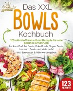 Das XXL Bowls Kochbuch - 123 nährstoffreiche Bowl Rezepte für eine gesunde Ernährung: Leckere Buddha Bowls, Poke Bowls, Vegan Bowls, Low Carb Bowls un