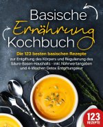 Basische Ernährung Kochbuch: Die 123 besten basischen Rezepte zur Entgiftung des Körpers und Regulierung des Säure-Basen-Haushalts (inkl. Nährwertanga