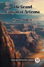 The Grand Canyon of Arizona How to See It