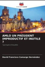 AMLO UN PRÉSIDENT IMPRODUCTIF ET INUTILE ?