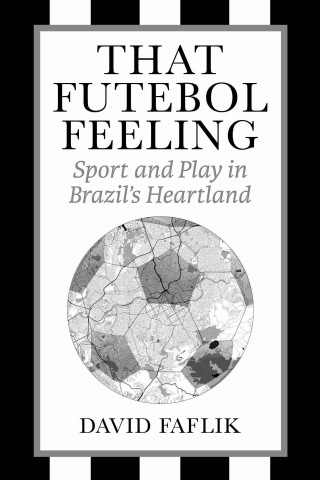 That Futebol Feeling – Sport and Play in Brazil`s Heartland