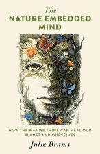 Nature Embedded Mind, The – How the Way We Think Can Heal Our Planet and Ourselves