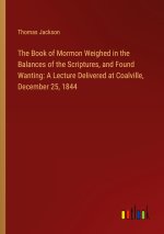 The Book of Mormon Weighed in the Balances of the Scriptures, and Found Wanting: A Lecture Delivered at Coalville, December 25, 1844