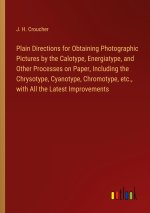 Plain Directions for Obtaining Photographic Pictures by the Calotype, Energiatype, and Other Processes on Paper, Including the Chrysotype, Cyanotype,