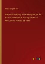 Memorial Soliciting a State Hospital for the Insane: Submitted to the Legislature of New Jersey, January 23, 1845