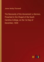 The Necessity of the Atonement: a Sermon, Preached in the Chapel of the South Carolina College, on the 1st Day of December, 1844