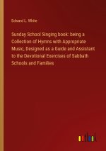 Sunday School Singing book: being a Collection of Hymns with Appropriate Music, Designed as a Guide and Assistant to the Devotional Exercises of Sabba