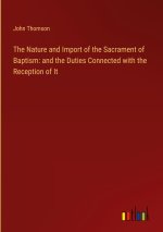 The Nature and Import of the Sacrament of Baptism: and the Duties Connected with the Reception of It