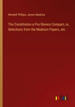 The Constitution a Pro-Slavery Compact, or, Selections from the Madison Papers, etc.