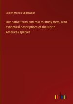 Our native ferns and how to study them; with synoptical descriptions of the North American species