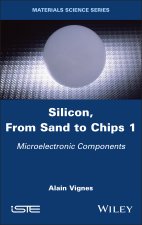 Silicon, From Sand to Chips Volume 1: Microelectro nic Components