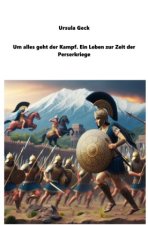 Um alles geht der Kampf. Ein Leben zur Zeit der Perserkriege