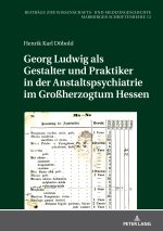 Georg Ludwig als   Gestalter und Praktiker in der Anstaltspsychiatrie im Großherzogtum Hessen