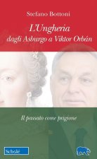 Ungheria dagli Asburgo a Viktor Orbán. Il passato come prigione
