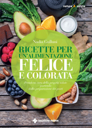 Ricette per un'alimentazione felice e colorata. Prendersi cura della propria salute partendo dalla preparazione dei pasti (Nadia Gulluni)(Miękka)