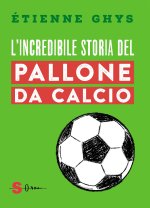 incredibile storia del pallone da calcio. Tutto quello che devi sapere sul mondo del pallone e del calcio