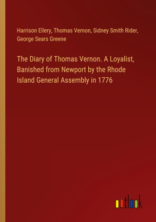 The Diary of Thomas Vernon. A Loyalist, Banished from Newport by the Rhode Island General Assembly in 1776