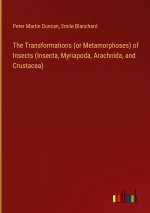 The Transformations (or Metamorphoses) of Insects (Insecta, Myriapoda, Arachnida, and Crustacea)