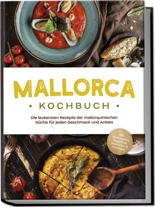 Mallorca Kochbuch: Die leckersten Rezepte der mallorquinischen Küche für jeden Geschmack und Anlass - inkl. Brotrezepten, Fingerfood, Aufstrichen & Ge