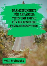 Darmgesundheit für Anfänger:  Tipps und Tricks für ein gesundes Verdauungssystem