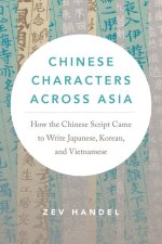Chinese Characters across Asia – How the Chinese Script Came to Write Japanese, Korean, and Vietnamese