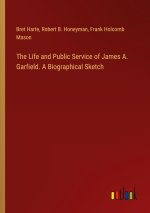 The Life and Public Service of James A. Garfield. A Biographical Sketch