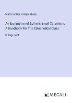 An Explanation of Luther's Small Catechism; A Handbook For The Catechetical Class