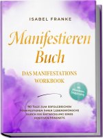 Manifestieren Buch: Das Manifestations Workbook - 90 Tage zum erfolgreichen Manifestieren Ihrer Lebenswünsche durch die Entwicklung eines positiven Mi