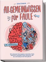 Allgemeinwissen für Faule - 100 umfassende Themengebiete in Geschichte, Physik, Astronomie, Technologie, Kultur, Politik, Wirtschaft & vielem mehr kur