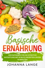 Basische Ernährung: Der Ratgeber für die effektive Entgiftung mit 50 Blitz-Rezepten unter 10 Minuten - Inklusive Wochenplaner, 7 Tage Detox-Kur, Leben