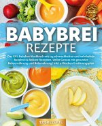 Babybrei Rezepte: Das XXL Babybrei Kochbuch mit 123 schmackhaften und nahrhaften Babybrei & Beikost Rezepten. Voller Genuss mit gesunder Babyernährung