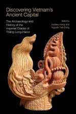 Discovering Vietnams Ancient Capital: The Archaeology and History of the Imperial Citadel of Thang Long-Hanoi