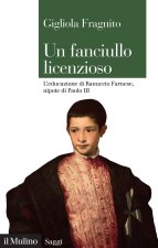 fanciullo licenzioso. L'educazione di Ranuccio Farnese, nipote di Paolo III