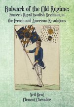 Bulwark of the Old Regime: Frances Royal Swedish Regiment in the French and American Revolutions