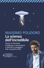 scienza dell’incredibile. Come si formano credenze e convinzioni e perché le peggiori non muoiono mai