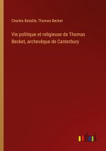 Vie politique et religieuse de Thomas Becket, archev?que de Canterbury