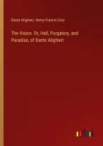 The Vision. Or, Hell, Purgatory, and Paradise, of Dante Alighieri