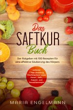 Das Saftkur Buch: Der Ratgeber mit 100 Rezepten für eine effektive Säuberung des Körpers - Inklusive 7 Tage Anleitung, Wochenplaner sowie Pulver-, Saf