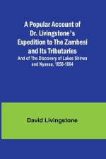 A Popular Account of Dr. Livingstone's Expedition to the Zambesi and Its Tributaries; And of the Discovery of Lakes Shirwa and Nyassa, 1858-1864